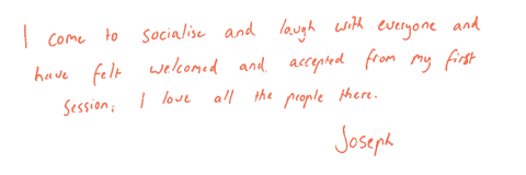Handwritten note: “I come to socialise and laugh with everyone, and have felt welcomed and accepted from my first session. I love all the people there. — Joseph”
